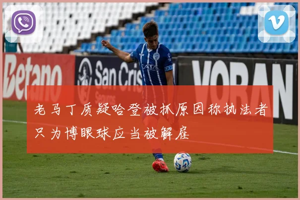 老马丁质疑哈登被抓原因称执法者只为博眼球应当被解雇