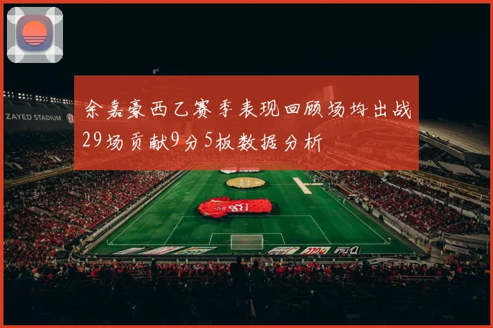 余嘉豪西乙赛季表现回顾场均出战29场贡献9分5板数据分析