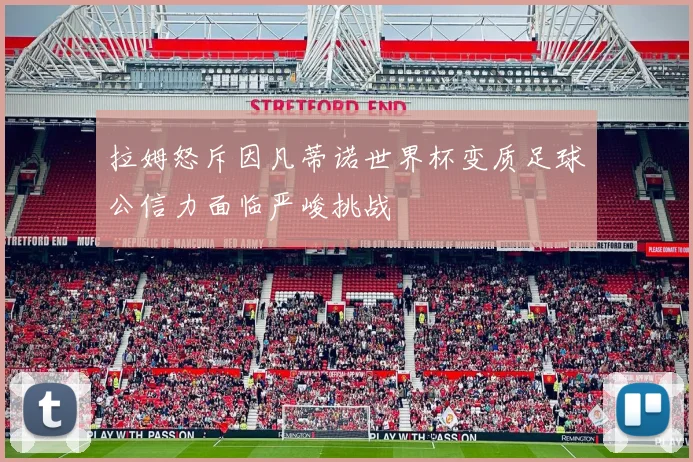 拉姆怒斥因凡蒂诺世界杯变质足球公信力面临严峻挑战