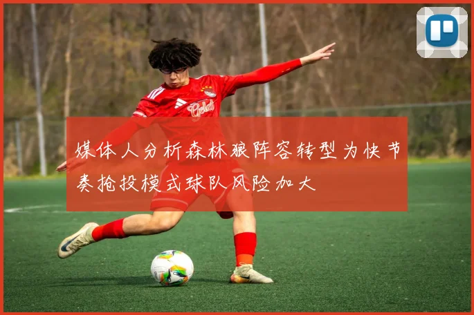 媒体人分析森林狼阵容转型为快节奏抢投模式球队风险加大