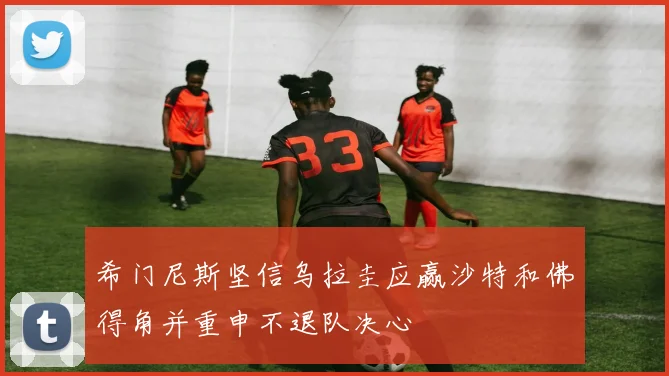 希门尼斯坚信乌拉圭应赢沙特和佛得角并重申不退队决心