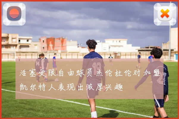 活塞受限自由球员杰伦杜伦对加盟凯尔特人表现出浓厚兴趣