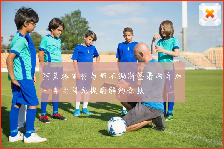 阿莱格里将与那不勒斯签署两年加一年合同无提前解约条款