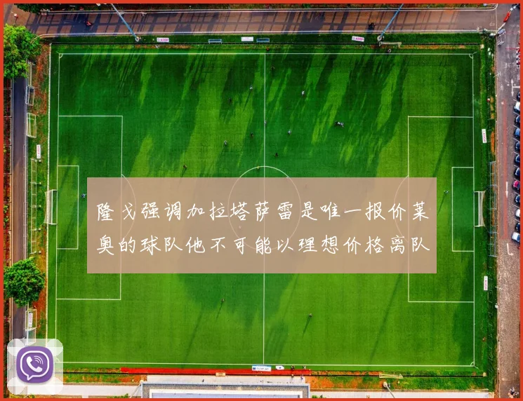 隆戈强调加拉塔萨雷是唯一报价莱奥的球队他不可能以理想价格离队