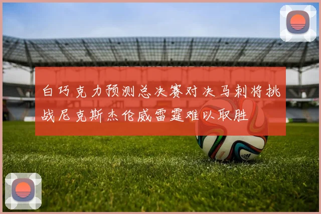 白巧克力预测总决赛对决马刺将挑战尼克斯杰伦威雷霆难以取胜