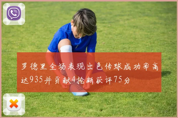 罗德里全场表现出色传球成功率高达935并贡献4抢断获评75分