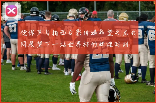 德保罗与梅西合影传递希望之光共同展望下一站世界杯的辉煌时刻
