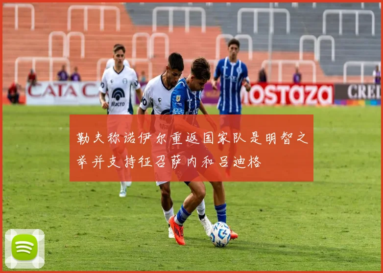 勒夫称诺伊尔重返国家队是明智之举并支持征召萨内和吕迪格