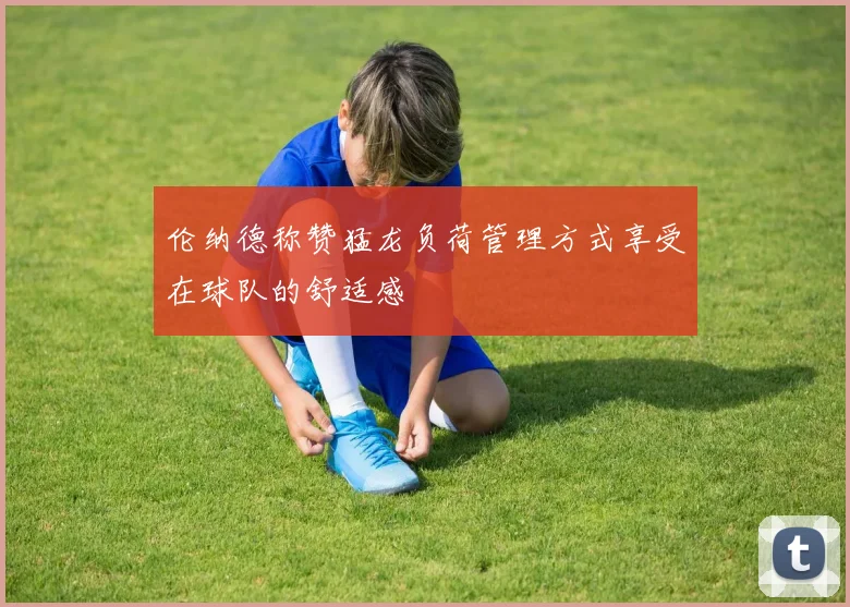 伦纳德称赞猛龙负荷管理方式享受在球队的舒适感