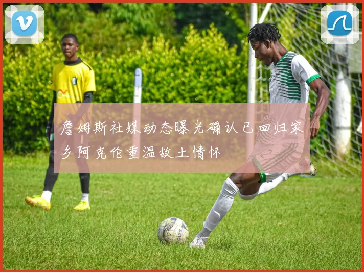 詹姆斯社媒动态曝光确认已回归家乡阿克伦重温故土情怀